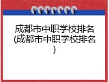 成都市中职学校排名(成都市中职学校排名)