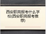 西安职高报考什么学校(西安职高报考推荐)