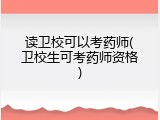 读卫校可以考药师(卫校生可考药师资格)