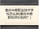 重庆中意职业技术学校怎么样(重庆中意职校评价如何？)