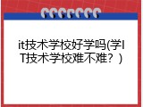 it技术学校好学吗(学IT技术学校难不难？)