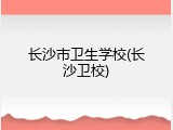 长沙市卫生学校(长沙卫校)