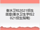 衡水卫校2021招生简章(衡水卫生学校2021招生指南)