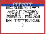 南昌岚湖职业中专学校怎么样(改写后的关键词为：南昌岚湖职业中专学校怎么样)