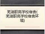 芜湖职高学校宿舍(芜湖职高学校宿舍环境)