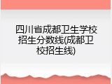 四川省成都卫生学校招生分数线(成都卫校招生线)