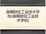 湖南财经工业技术学校(湖南财经工业技术学校)
