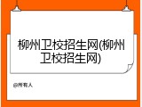 柳州卫校招生网(柳州卫校招生网)