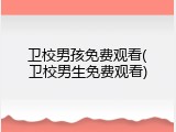 卫校男孩免费观看(卫校男生免费观看)