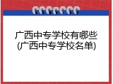 广西中专学校有哪些(广西中专学校名单)