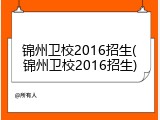 锦州卫校2016招生(锦州卫校2016招生)