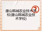 唐山韩城农业技术学校(唐山韩城农业技术学校)