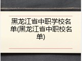黑龙江省中职学校名单(黑龙江省中职校名单)