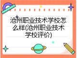 沧州职业技术学校怎么样(沧州职业技术学校评价)