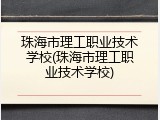 珠海市理工职业技术学校(珠海市理工职业技术学校)