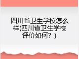 四川省卫生学校怎么样(四川省卫生学校评价如何？)