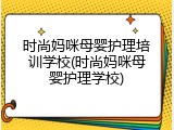 时尚妈咪母婴护理培训学校(时尚妈咪母婴护理学校)