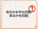 青岛中专学校招聘(青岛中专招聘)