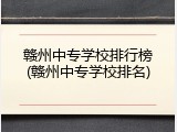 赣州中专学校排行榜(赣州中专学校排名)