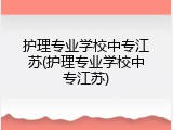 护理专业学校中专江苏(护理专业学校中专江苏)