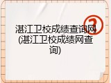 湛江卫校成绩查询网(湛江卫校成绩网查询)
