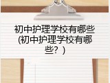 初中护理学校有哪些(初中护理学校有哪些？)