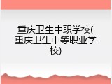 重庆卫生中职学校(重庆卫生中等职业学校)