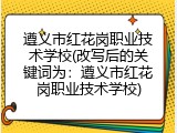 遵义市红花岗职业技术学校(改写后的关键词为：遵义市红花岗职业技术学校)