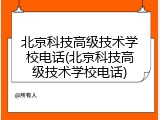 北京科技高级技术学校电话(北京科技高级技术学校电话)