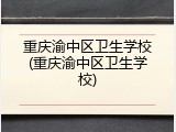 重庆渝中区卫生学校(重庆渝中区卫生学校)