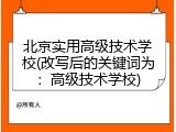 北京实用高级技术学校(改写后的关键词为：高级技术学校)