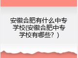 安徽合肥有什么中专学校(安徽合肥中专学校有哪些？)