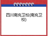 四川南充卫校(南充卫校)