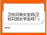 卫校只有女生吗(卫校只招女学生吗？)