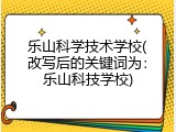 乐山科学技术学校(改写后的关键词为：乐山科技学校)