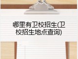 哪里有卫校招生(卫校招生地点查询)