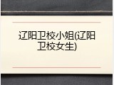 辽阳卫校小姐(辽阳卫校女生)