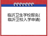 临沂卫生学校报名(临沂卫校入学申请)