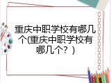 重庆中职学校有哪几个(重庆中职学校有哪几个？)