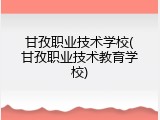 甘孜职业技术学校(甘孜职业技术教育学校)