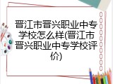 晋江市晋兴职业中专学校怎么样(晋江市晋兴职业中专学校评价)