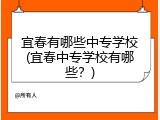 宜春有哪些中专学校(宜春中专学校有哪些？)