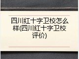 四川红十字卫校怎么样(四川红十字卫校评价)