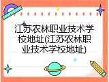 江苏农林职业技术学校地址(江苏农林职业技术学校地址)