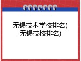 无锡技术学校排名(无锡技校排名)