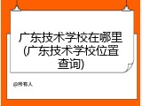 广东技术学校在哪里(广东技术学校位置查询)