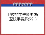 卫校的学费多少钱(卫校学费多少？)