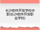 长沙软件开发学校中职(长沙软件开发职业学校)