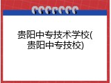 贵阳中专技术学校(贵阳中专技校)