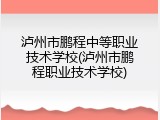 泸州市鹏程中等职业技术学校(泸州市鹏程职业技术学校)